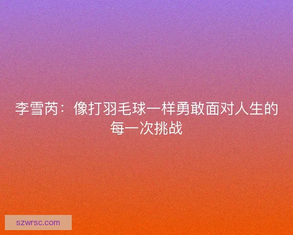 李雪芮：像打羽毛球一样勇敢面对人生的每一次挑战
